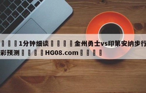 💦1分钟细谈👇金州勇士vs印第安纳步行者竞彩预测👇HG08.com💯