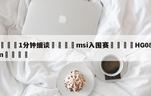 💦1分钟细谈👇msi入围赛👇HG08.com💯