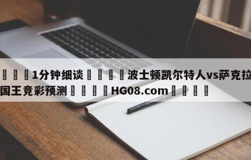 💦1分钟细谈👇波士顿凯尔特人vs萨克拉门托国王竞彩预测👇HG08.com💯