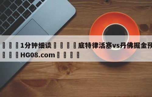 💦1分钟细谈👇底特律活塞vs丹佛掘金预测👇HG08.com💯