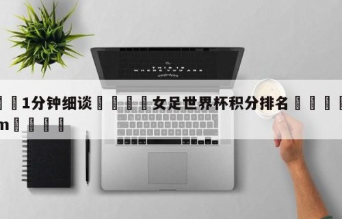 💦1分钟细谈👇女足世界杯积分排名👇HG08.com💯