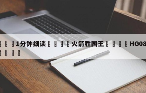 💦1分钟细谈👇火箭胜国王👇HG08.com💯