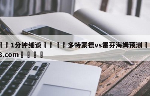 💦1分钟细谈👇多特蒙德vs霍芬海姆预测👇HG08.com💯