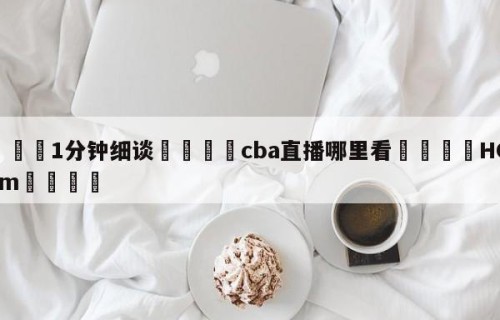 💦1分钟细谈👇cba直播哪里看👇HG08.com💯