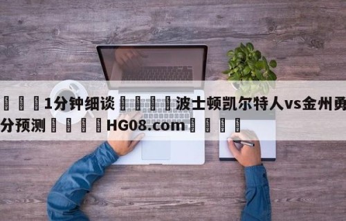 💦1分钟细谈👇波士顿凯尔特人vs金州勇士比分预测👇HG08.com💯