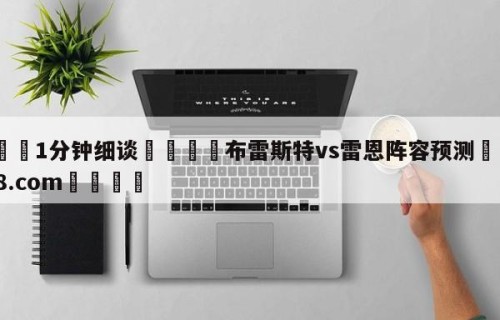 💦1分钟细谈👇布雷斯特vs雷恩阵容预测👇HG08.com💯
