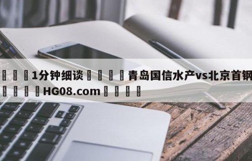 💦1分钟细谈👇青岛国信水产vs北京首钢预测👇HG08.com💯