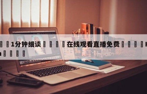 💦1分钟细谈👇在线观看直播免费👇HG08.com💯