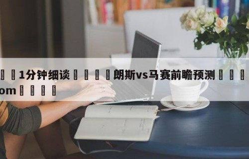 💦1分钟细谈👇朗斯vs马赛前瞻预测👇HG08.com💯