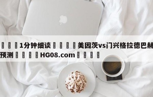 💦1分钟细谈👇美因茨vs门兴格拉德巴赫竞彩预测👇HG08.com💯