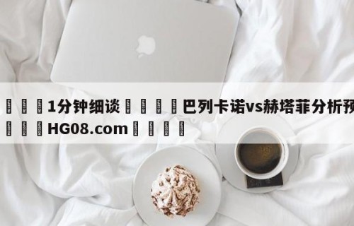 💦1分钟细谈👇巴列卡诺vs赫塔菲分析预测👇HG08.com💯