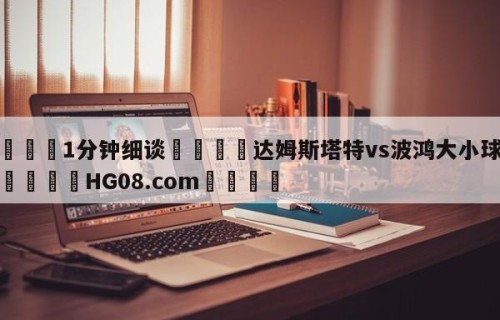 💦1分钟细谈👇达姆斯塔特vs波鸿大小球预测👇HG08.com💯