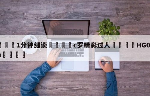 💦1分钟细谈👇c罗精彩过人👇HG08.com💯