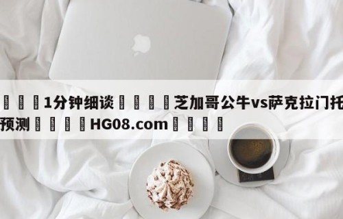 💦1分钟细谈👇芝加哥公牛vs萨克拉门托国王预测👇HG08.com💯