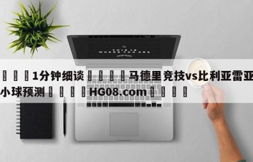 💦1分钟细谈👇马德里竞技vs比利亚雷亚尔大小球预测👇HG08.com💯
