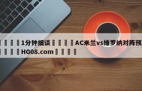 💦1分钟细谈👇AC米兰vs维罗纳对阵预测👇HG08.com💯