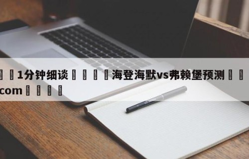 💦1分钟细谈👇海登海默vs弗赖堡预测👇HG08.com💯