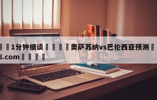 💦1分钟细谈👇奥萨苏纳vs巴伦西亚预测👇HG08.com💯