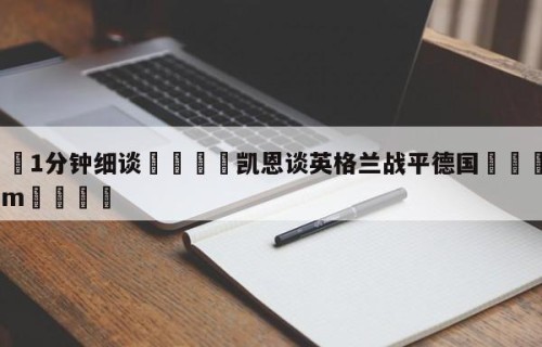 💦1分钟细谈👇凯恩谈英格兰战平德国👇HG08.com💯
