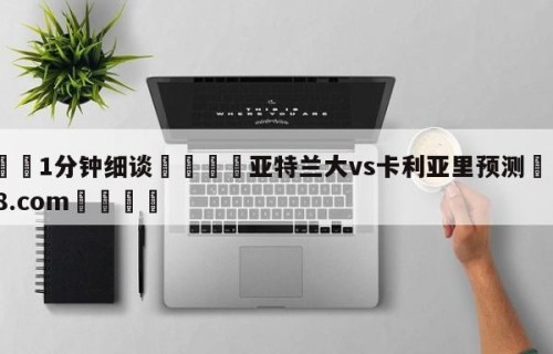💦1分钟细谈👇亚特兰大vs卡利亚里预测👇HG08.com💯