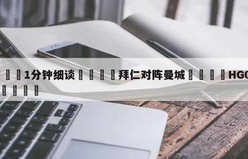 💦1分钟细谈👇拜仁对阵曼城👇HG08.com💯