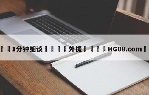💦1分钟细谈👇外援👇HG08.com💯