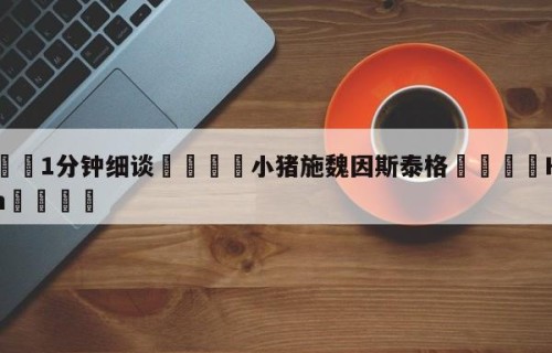 💦1分钟细谈👇小猪施魏因斯泰格👇HG08.com💯