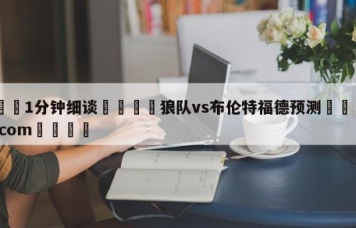 💦1分钟细谈👇狼队vs布伦特福德预测👇HG08.com💯