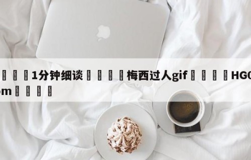 💦1分钟细谈👇梅西过人gif👇HG08.com💯