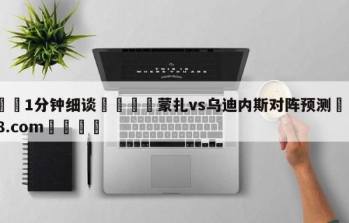 💦1分钟细谈👇蒙扎vs乌迪内斯对阵预测👇HG08.com💯
