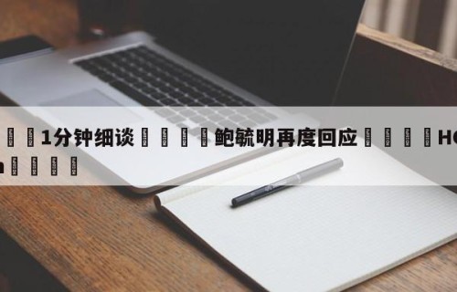 💦1分钟细谈👇鲍毓明再度回应👇HG08.com💯