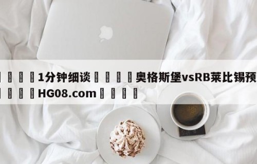 💦1分钟细谈👇奥格斯堡vsRB莱比锡预测👇HG08.com💯
