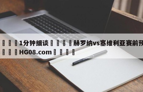 💦1分钟细谈👇赫罗纳vs塞维利亚赛前预测👇HG08.com💯