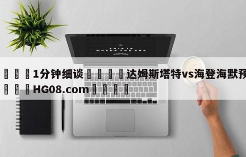 💦1分钟细谈👇达姆斯塔特vs海登海默预测👇HG08.com💯