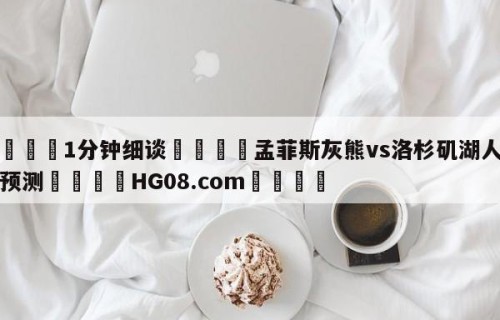 💦1分钟细谈👇孟菲斯灰熊vs洛杉矶湖人胜负预测👇HG08.com💯