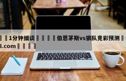 💦1分钟细谈👇伯恩茅斯vs狼队竞彩预测👇HG08.com💯