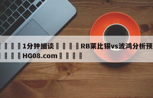 💦1分钟细谈👇RB莱比锡vs波鸿分析预测👇HG08.com💯
