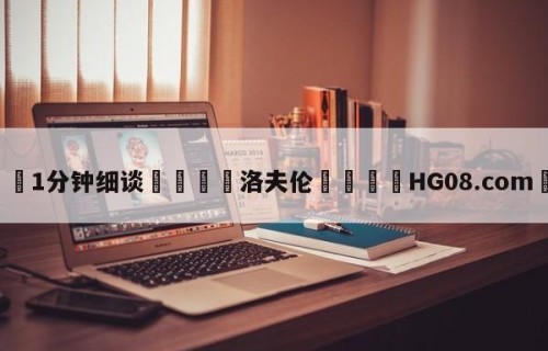 💦1分钟细谈👇洛夫伦👇HG08.com💯