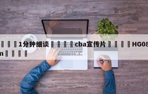 💦1分钟细谈👇cba宣传片👇HG08.com💯