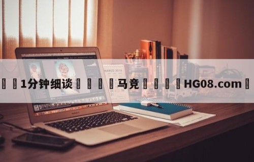 💦1分钟细谈👇马竞👇HG08.com💯