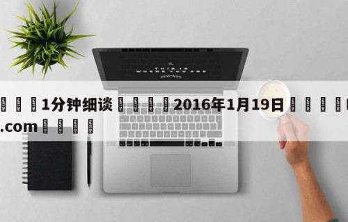 💦1分钟细谈👇2016年1月19日👇HG08.com💯