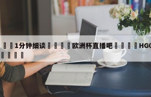 💦1分钟细谈👇欧洲杯直播吧👇HG08.com💯