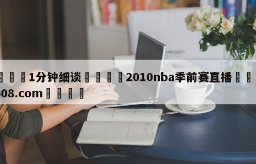 💦1分钟细谈👇2010nba季前赛直播👇HG08.com💯