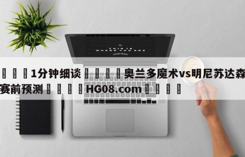 💦1分钟细谈👇奥兰多魔术vs明尼苏达森林狼赛前预测👇HG08.com💯