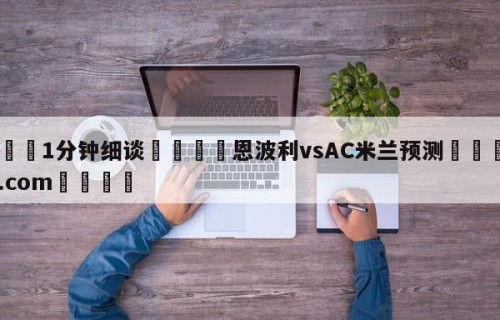 💦1分钟细谈👇恩波利vsAC米兰预测👇HG08.com💯