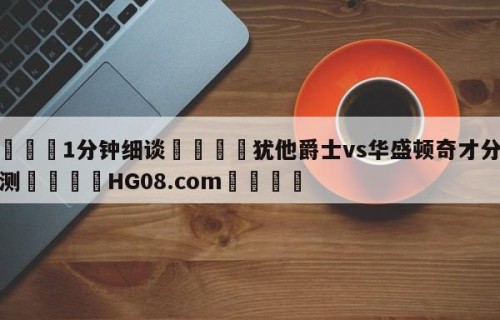 💦1分钟细谈👇犹他爵士vs华盛顿奇才分析预测👇HG08.com💯