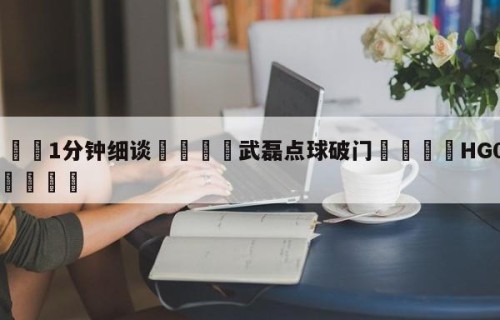 💦1分钟细谈👇武磊点球破门👇HG08.com💯