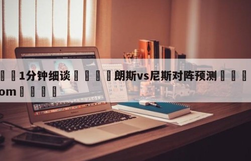 💦1分钟细谈👇朗斯vs尼斯对阵预测👇HG08.com💯