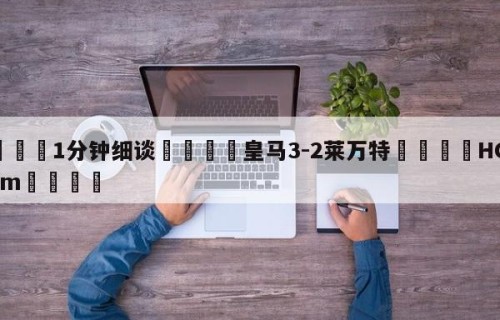 💦1分钟细谈👇皇马3-2莱万特👇HG08.com💯