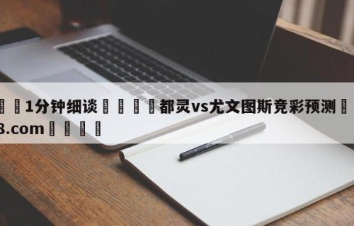 💦1分钟细谈👇都灵vs尤文图斯竞彩预测👇HG08.com💯